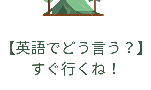 【あなたなら英語で何という？】すぐにそこにいくね！