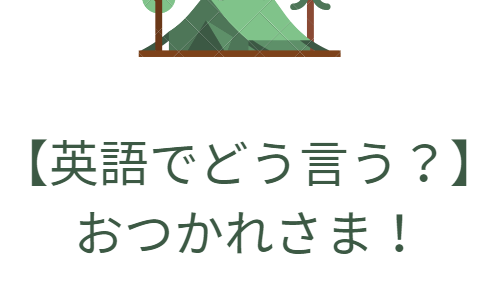 【英語で何という？】おつかれさま！