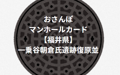 【マンホールカード】福井　一乗谷朝倉氏遺跡復原町並