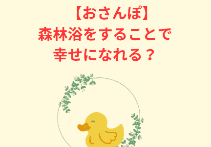 【おさんぽ】森林浴をすることで幸せになれる？